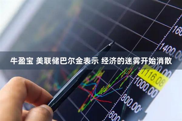 牛盈宝 美联储巴尔金表示 经济的迷雾开始消散