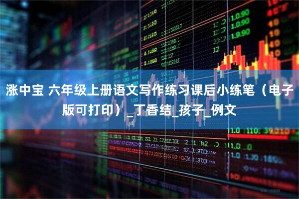 涨中宝 六年级上册语文写作练习课后小练笔（电子版可打印）_丁香结_孩子_例文