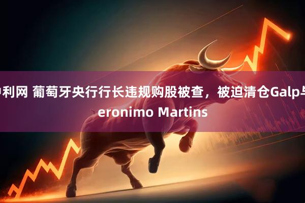 中利网 葡萄牙央行行长违规购股被查，被迫清仓Galp与Jeronimo Martins