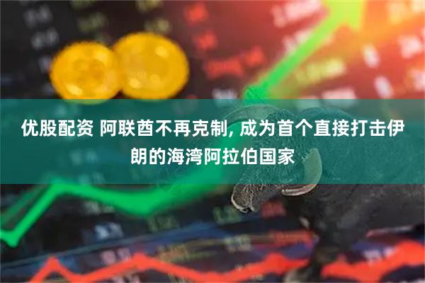 优股配资 阿联酋不再克制, 成为首个直接打击伊朗的海湾阿拉伯国家
