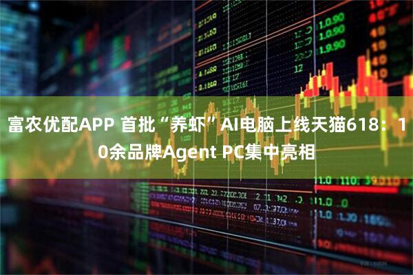 富农优配APP 首批“养虾”AI电脑上线天猫618：10余品牌Agent PC集中亮相