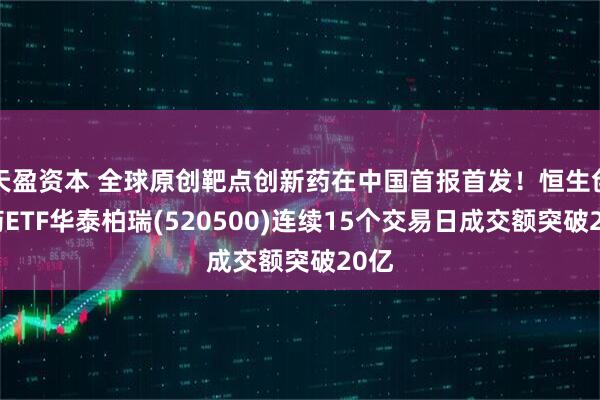 天盈资本 全球原创靶点创新药在中国首报首发！恒生创新药ETF华泰柏瑞(520500)连续15个交易日成交额突破20亿